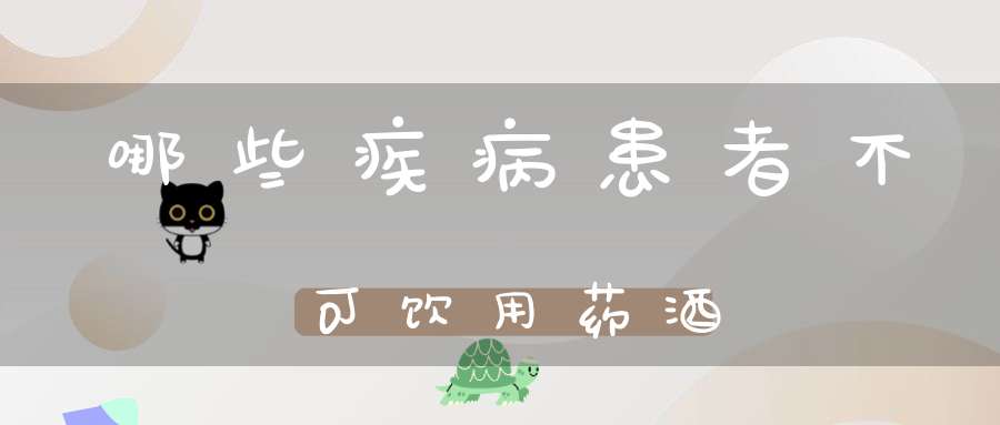 哪些疾病患者不可饮用药酒