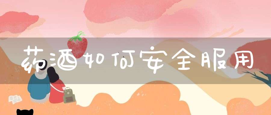 药酒如何安全服用